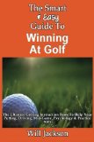 The Smart & Easy Guide To Winning At Golf: The Ultimate Golfing Instruction Book To Help Your Putting, Driving, Mid-Game, Psychology & Practice Aids