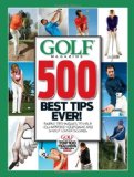 GOLF Magazine 500 Best Tips Ever!: Simple Techniques to Help You Improve Your Game and Shoot Lower Scores (Golf Magazine Top 100 Teachers in America)