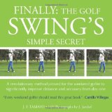 FINALLY: The Golf Swing's Simple Secret: A revolutionary method proved for the weekend golfer to significantly improve distance and accuracy from day one