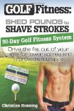 Golf Fitness: Shed Pounds to Shave Strokes: Drive the Fat Out of Your Game for Lower Scores (Volume 1)