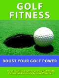 Golf Fitness --- How to Quickly Improve your Golf Strength, Control, and Accuracy of Your Shots by Next Weekend.